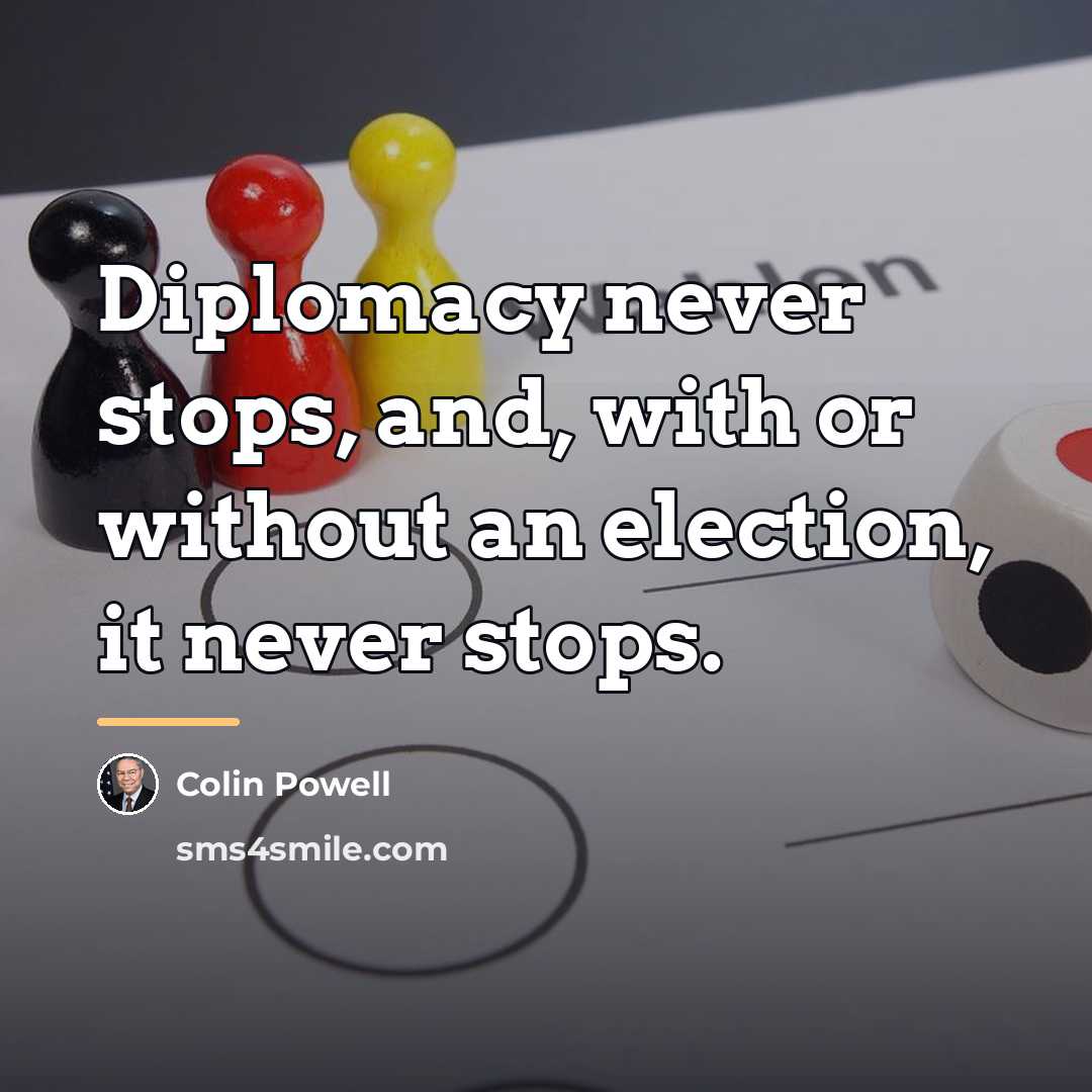 “Diplomacy never stops, and, with or without an election, it…” quote by Colin Powell
