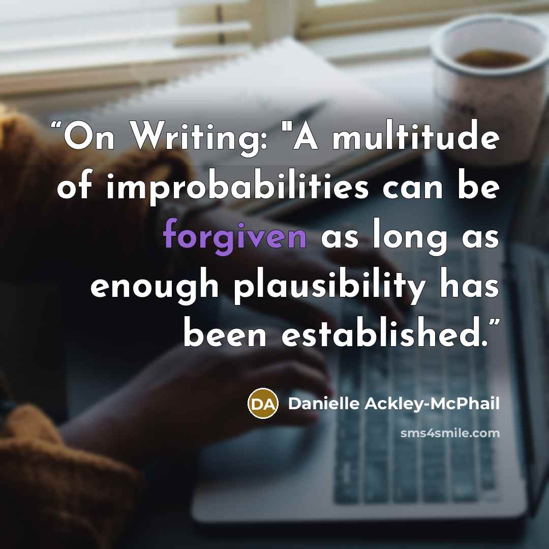 “On Writing: "A multitude of improbabilities can be forgiven as long as enough plausibility has been established.” quote by Danielle Ackley-McPhail