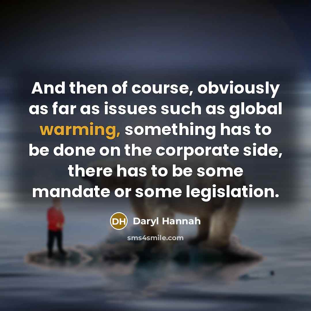 “And then of course, obviously as far as issues such as global warming, something has to be done on the corporate side, there has to be some mandate or some legislation.” quote by Daryl Hannah