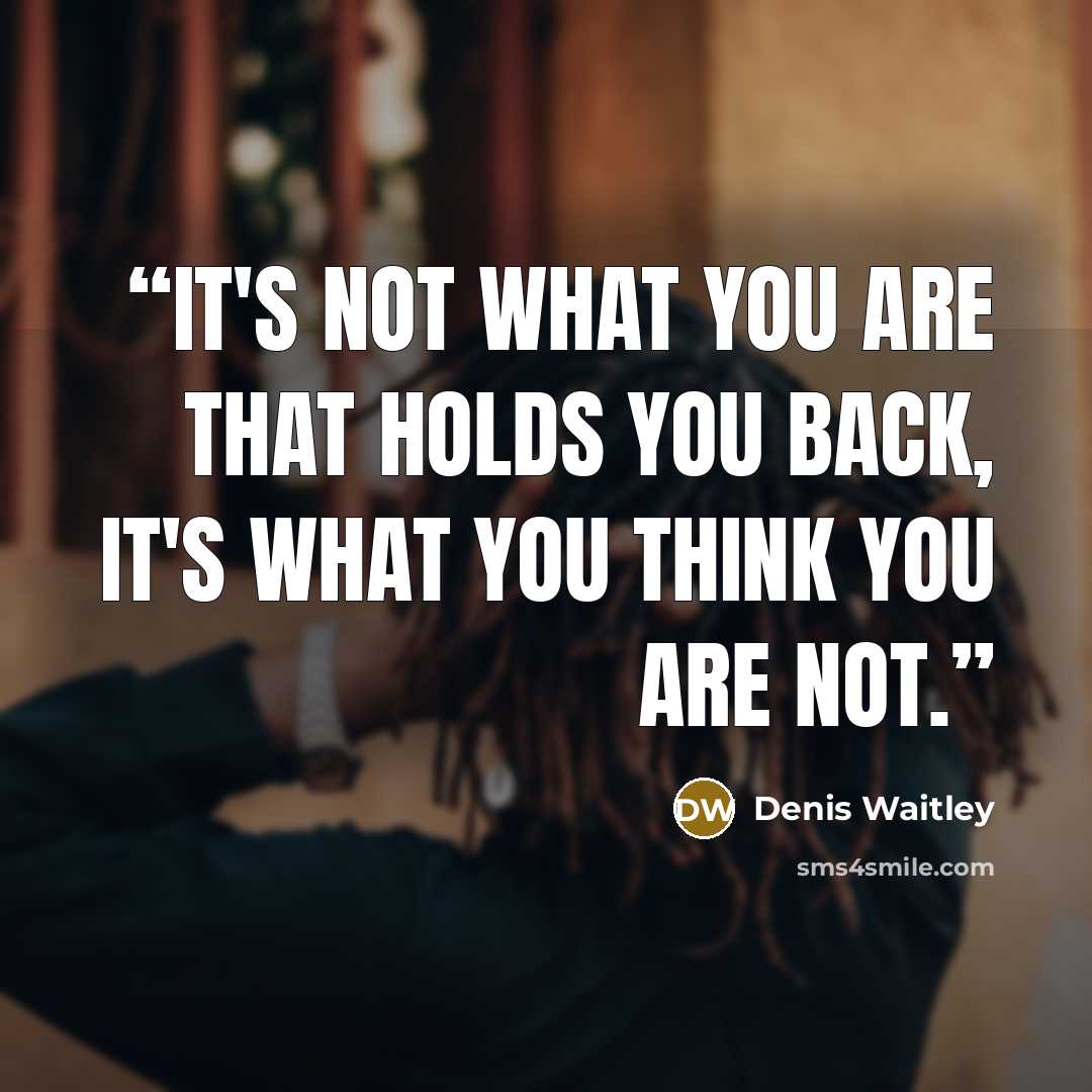 “It's not what you are that holds you back, it's what you think you are not.” quote by Denis Waitley