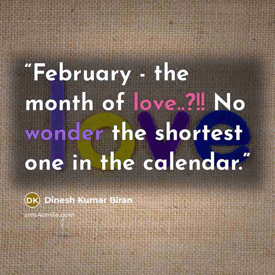 “February - the month of love..?!! No wonder the shortest one in the calendar.” quote by Dinesh Kumar Biran