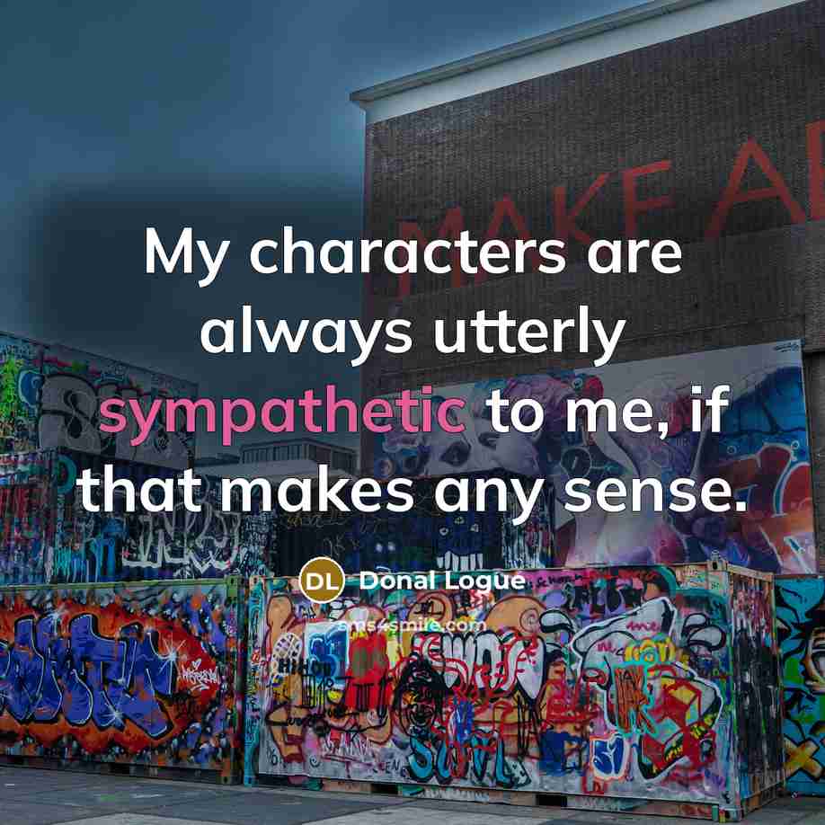“My characters are always utterly sympathetic to me, if that…” quote by Donal Logue