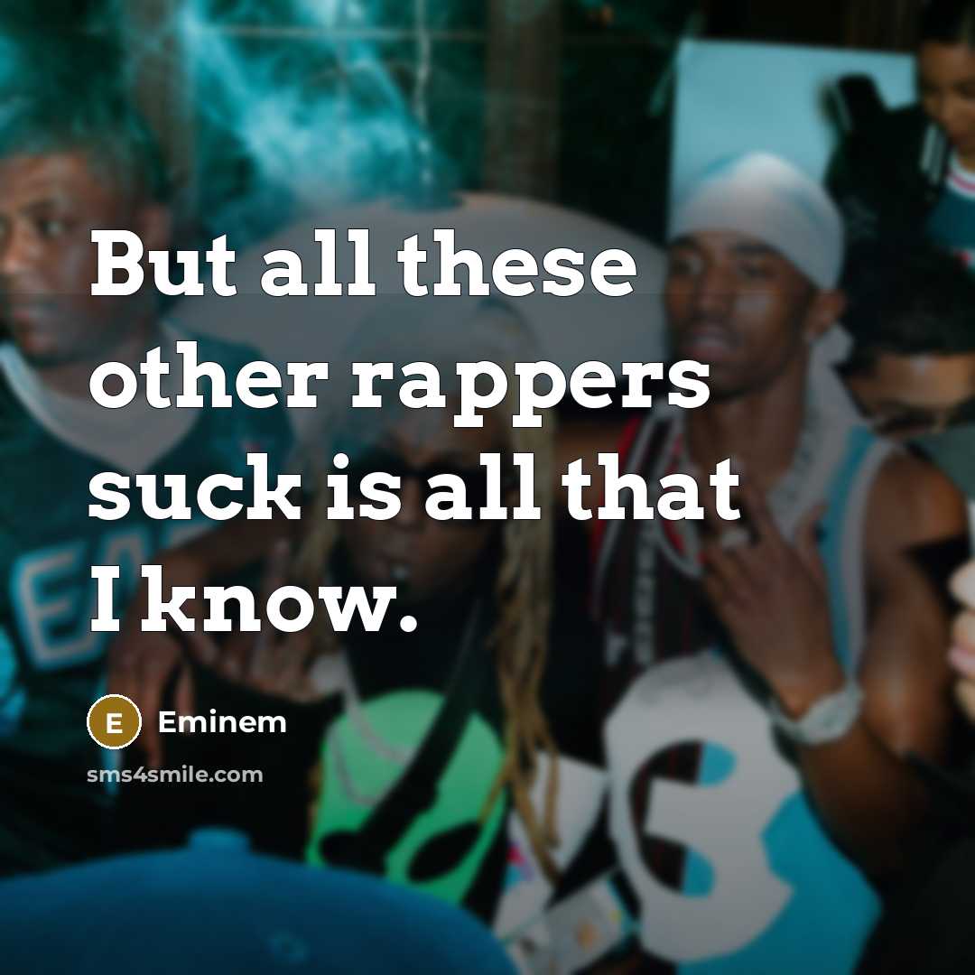 “But all these other rappers suck is all that I…” quote by Eminem