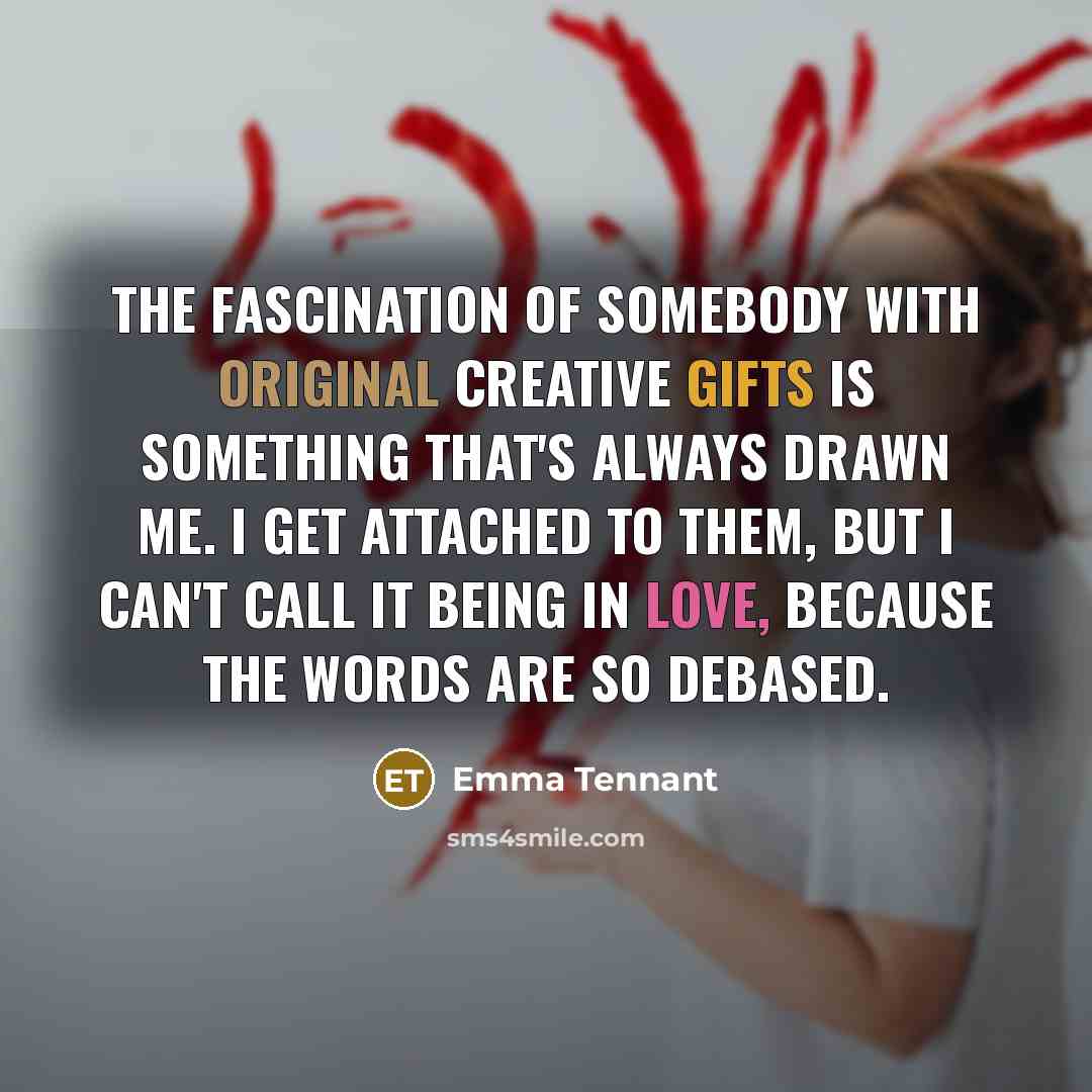 “The fascination of somebody with original creative gifts is something…” quote by Emma Tennant