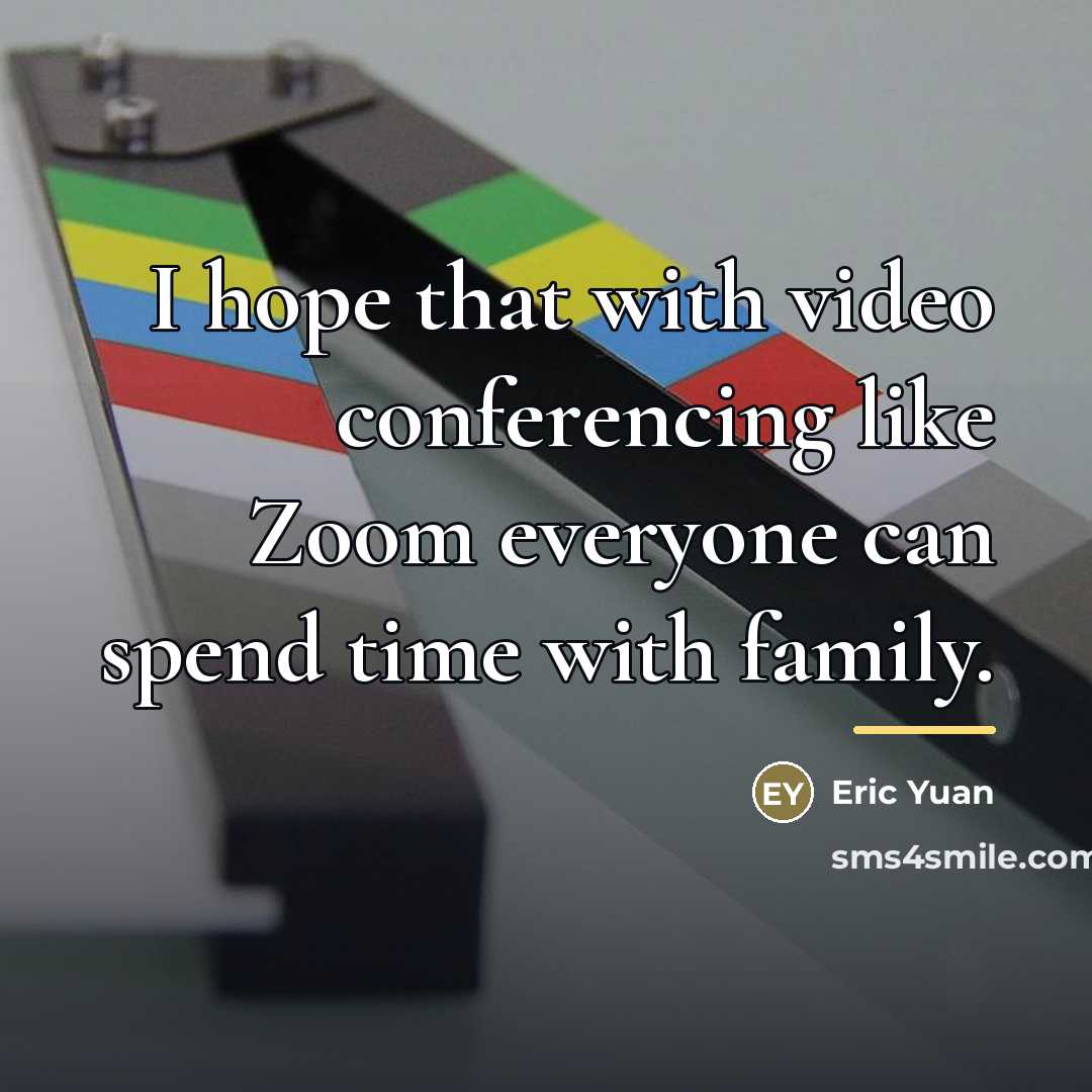 “I hope that with video conferencing like Zoom everyone can…” quote by Eric Yuan