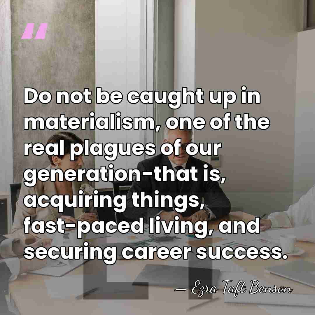 Do not be caught up in materialism, one of the real plagues&hellip; - Ezra Taft Benson