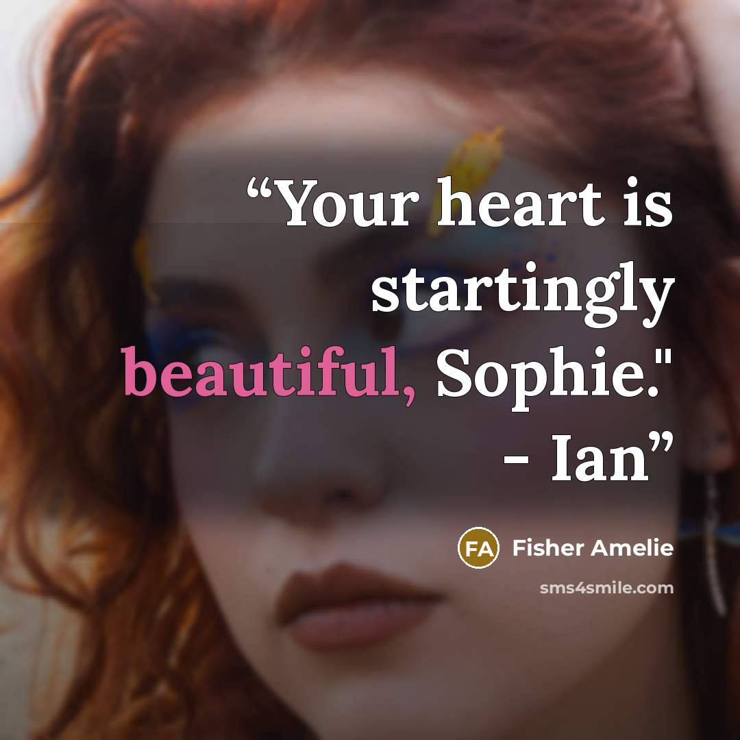 “Your heart is startingly beautiful, Sophie." - Ian” quote by Fisher Amelie