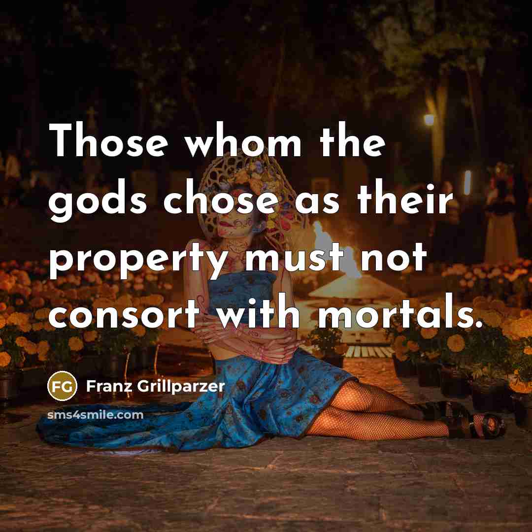 “Those whom the gods chose as their property must not…” quote by Franz Grillparzer