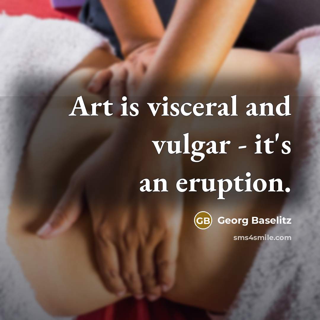 “Art is visceral and vulgar - it's an eruption.…” quote by Georg Baselitz