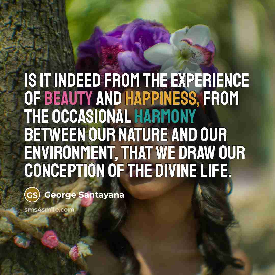 “Is it indeed from the experience of beauty and happiness,…” quote by George Santayana