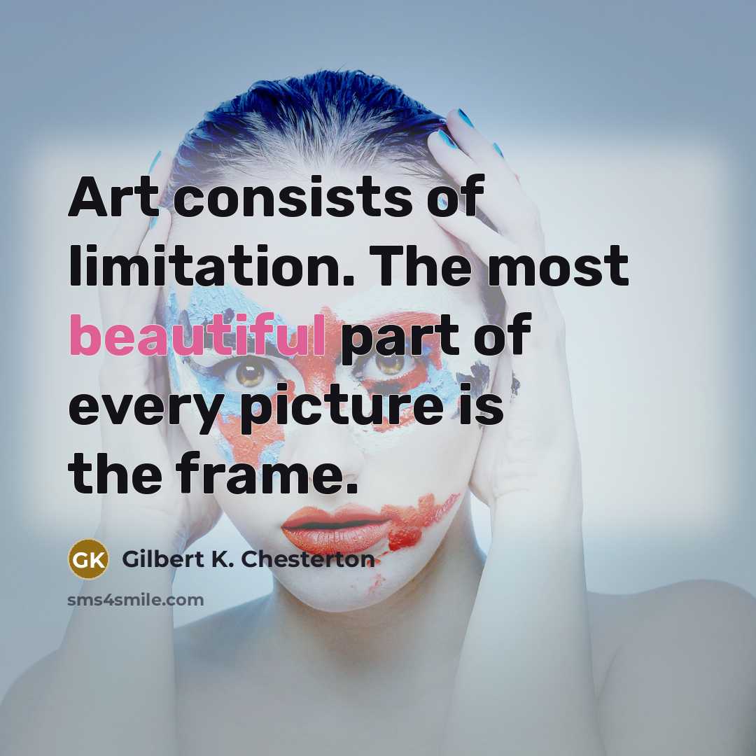 “Art consists of limitation. The most beautiful part of every…” quote by Gilbert K. Chesterton