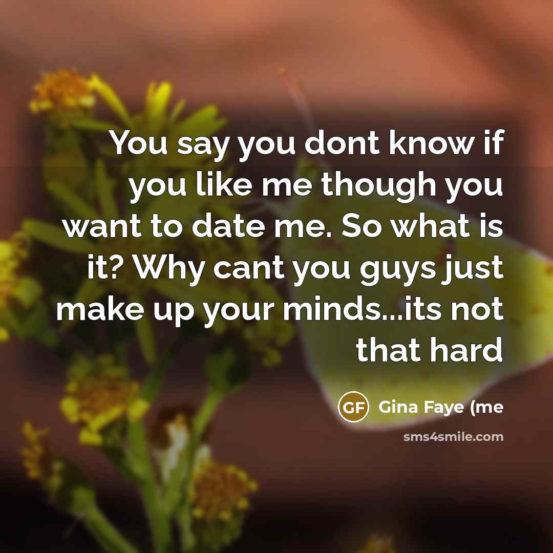 “You say you dont know if you like me though…” quote by Gina Faye (me