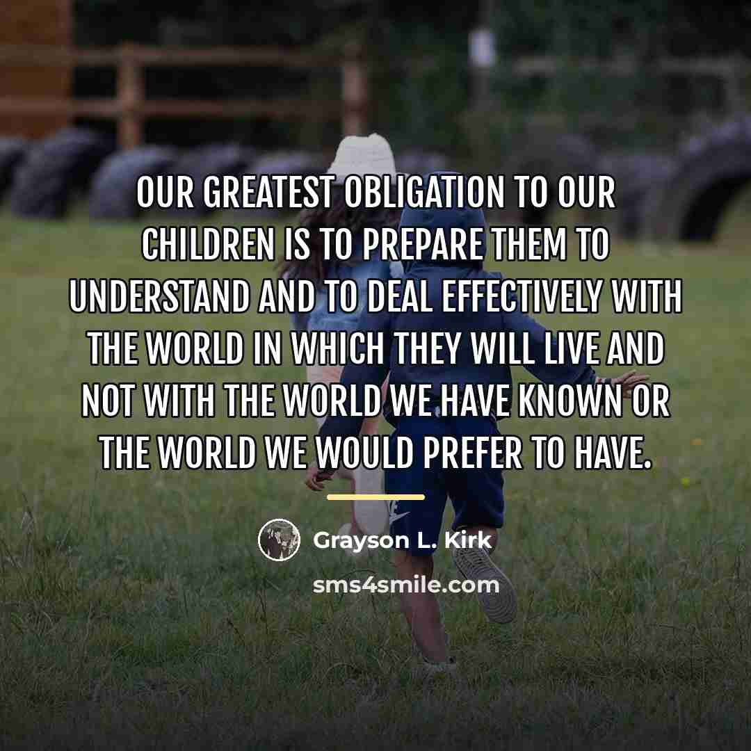 “Our greatest obligation to our children is to prepare them…” quote by Grayson L. Kirk