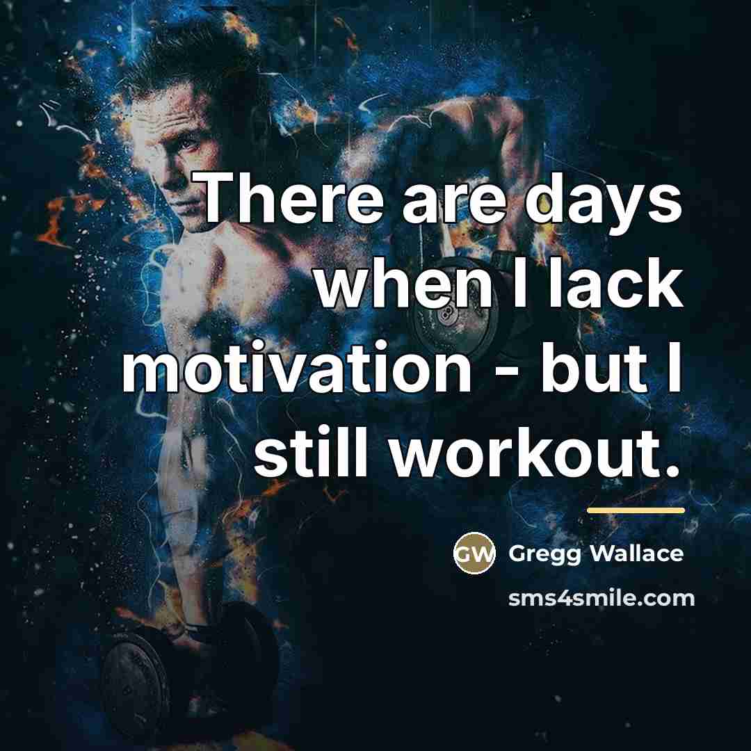 “There are days when I lack motivation - but I…” quote by Gregg Wallace