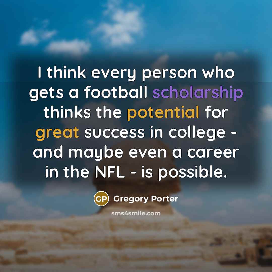 “I think every person who gets a football scholarship thinks…” quote by Gregory Porter