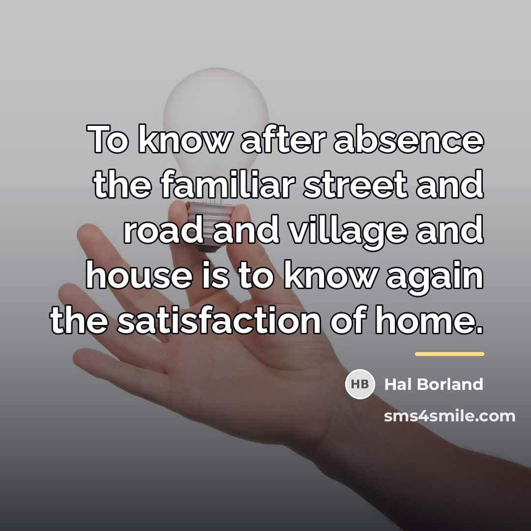 “To know after absence the familiar street and road and…” quote by Hal Borland
