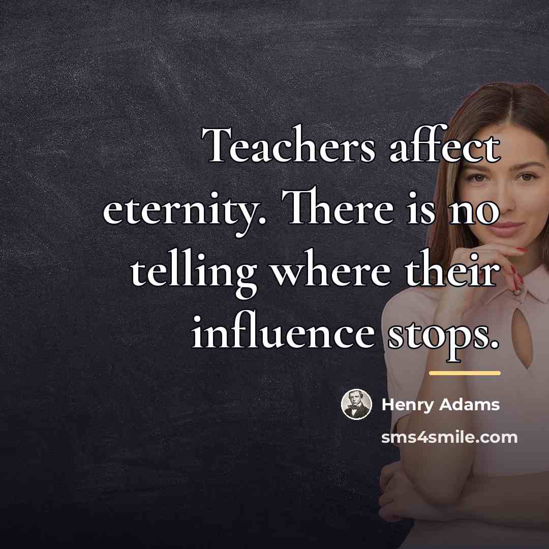 “Teachers affect eternity. There is no telling where their influence…” quote by Henry Adams