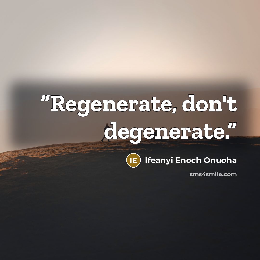 “Regenerate, don't degenerate.” quote by Ifeanyi Enoch Onuoha