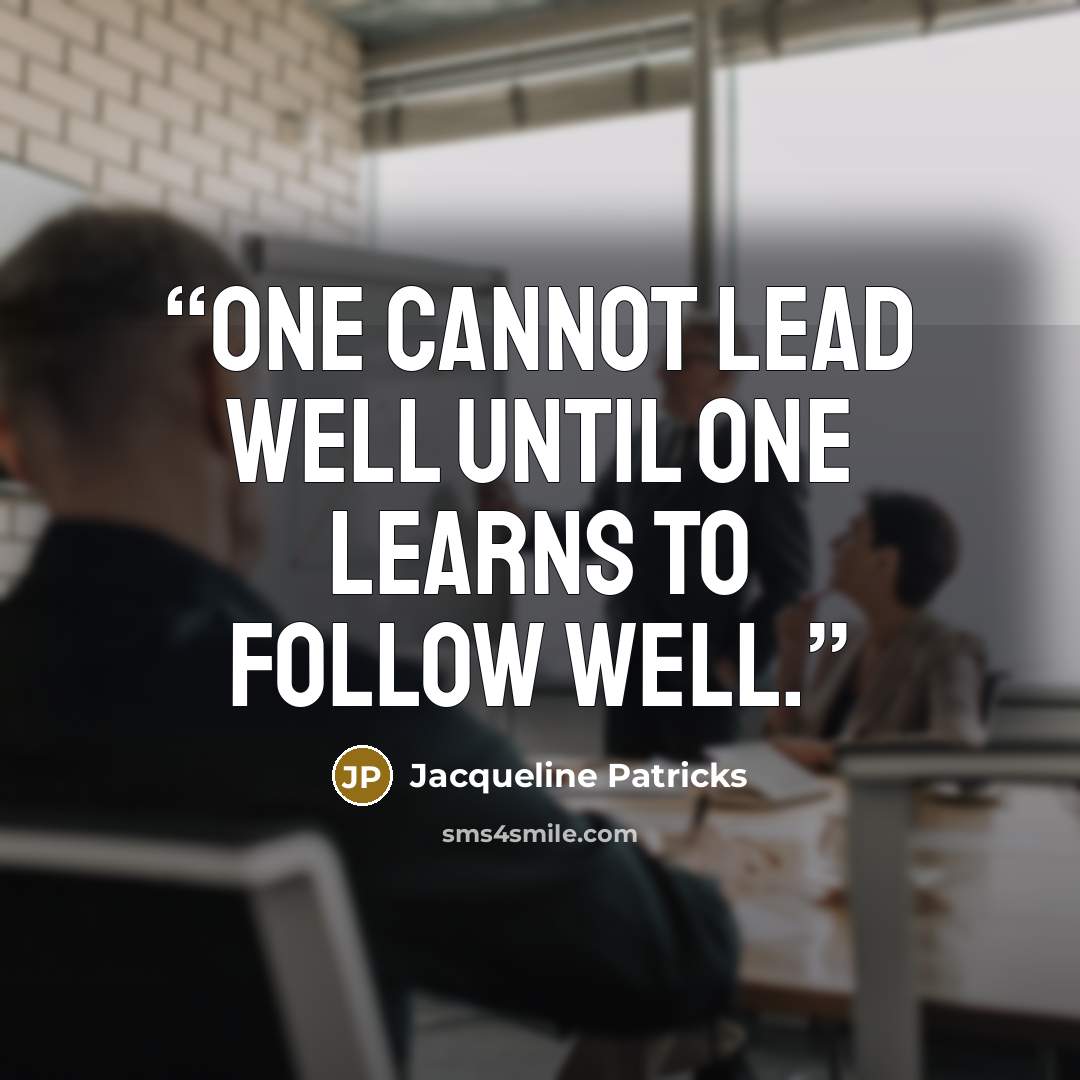 “One cannot lead well until one learns to follow well.” quote by Jacqueline Patricks