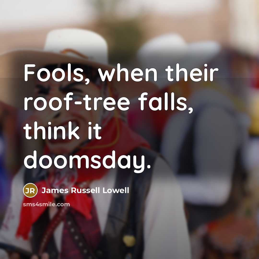 “Fools, when their roof-tree falls, think it doomsday.…” quote by James Russell Lowell