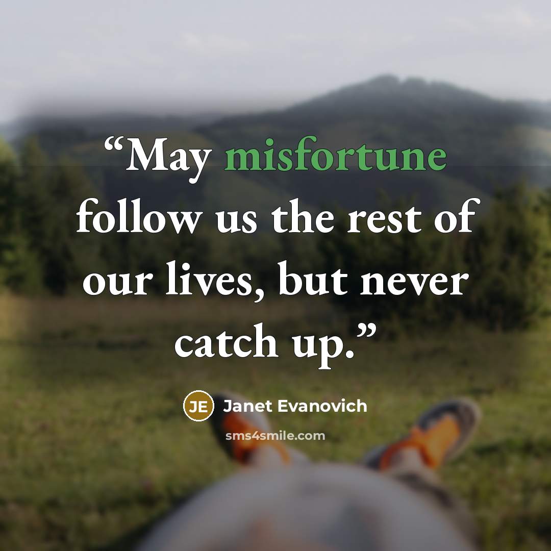 “May misfortune follow us the rest of our lives, but never catch up.” quote by Janet Evanovich