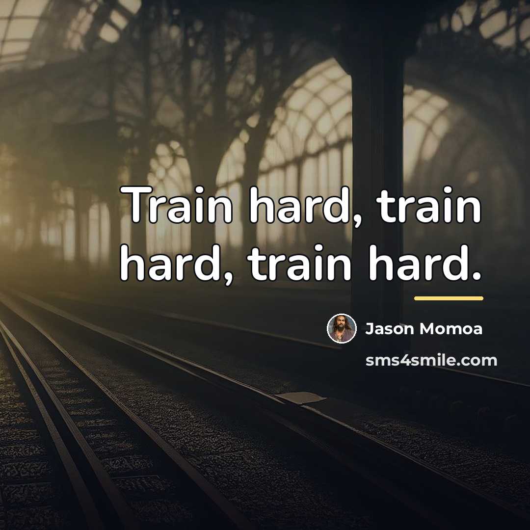 “Train hard, train hard, train hard.…” quote by Jason Momoa