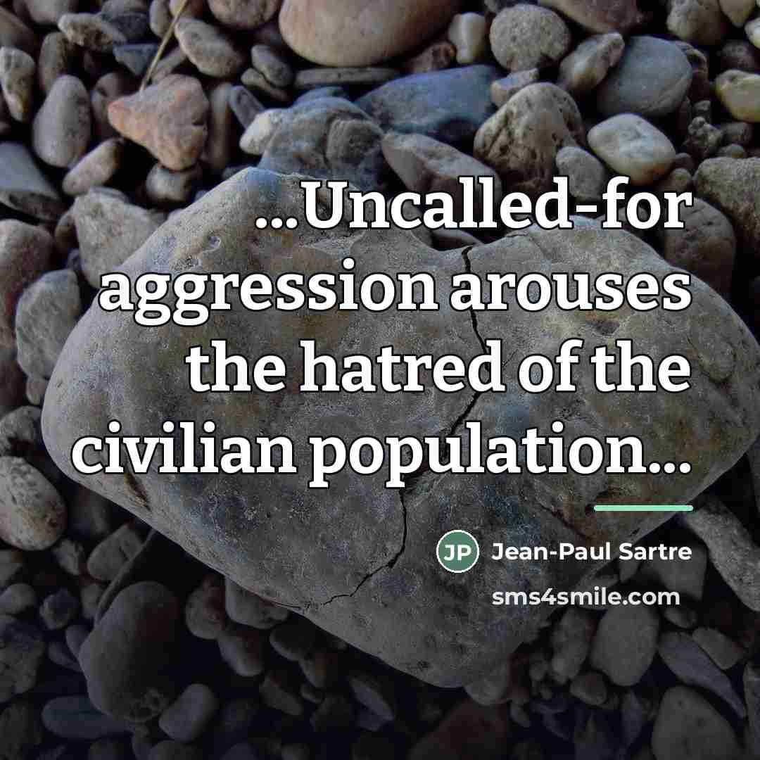 “...Uncalled-for aggression arouses the hatred of the civilian population...…” quote by Jean-Paul Sartre