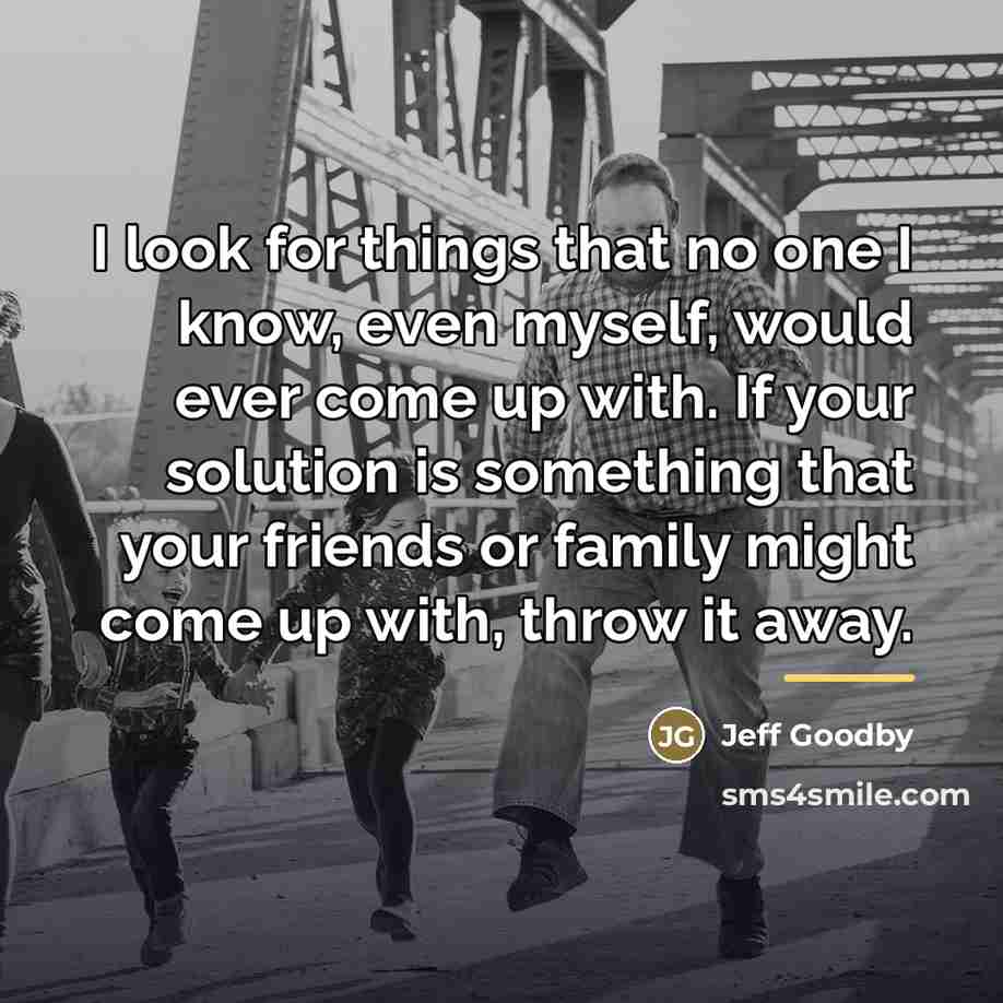 “I look for things that no one I know, even…” quote by Jeff Goodby
