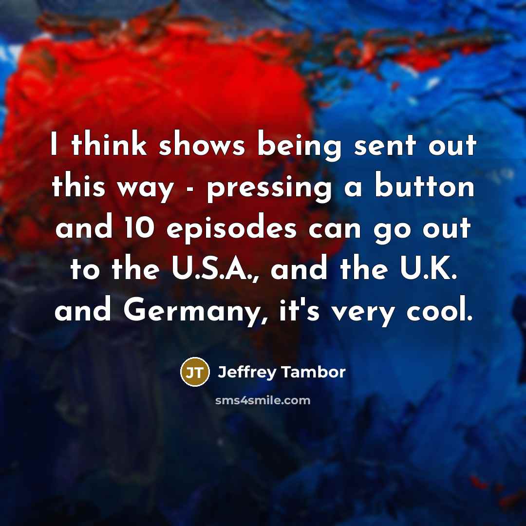 “I think shows being sent out this way - pressing…” quote by Jeffrey Tambor
