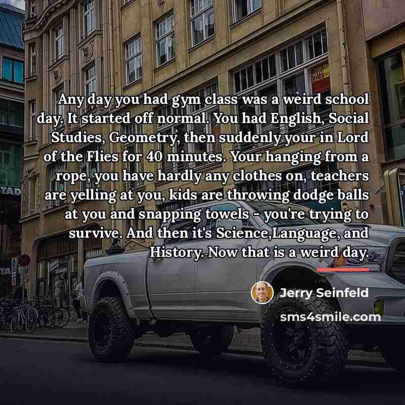 “Any day you had gym class was a weird school…” quote by Jerry Seinfeld