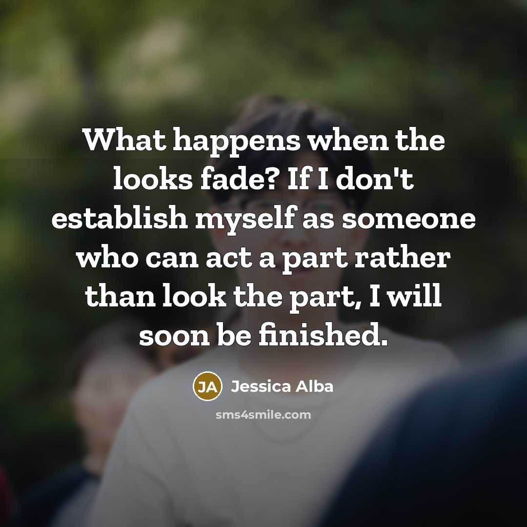 “What happens when the looks fade? If I don't establish…” quote by Jessica Alba