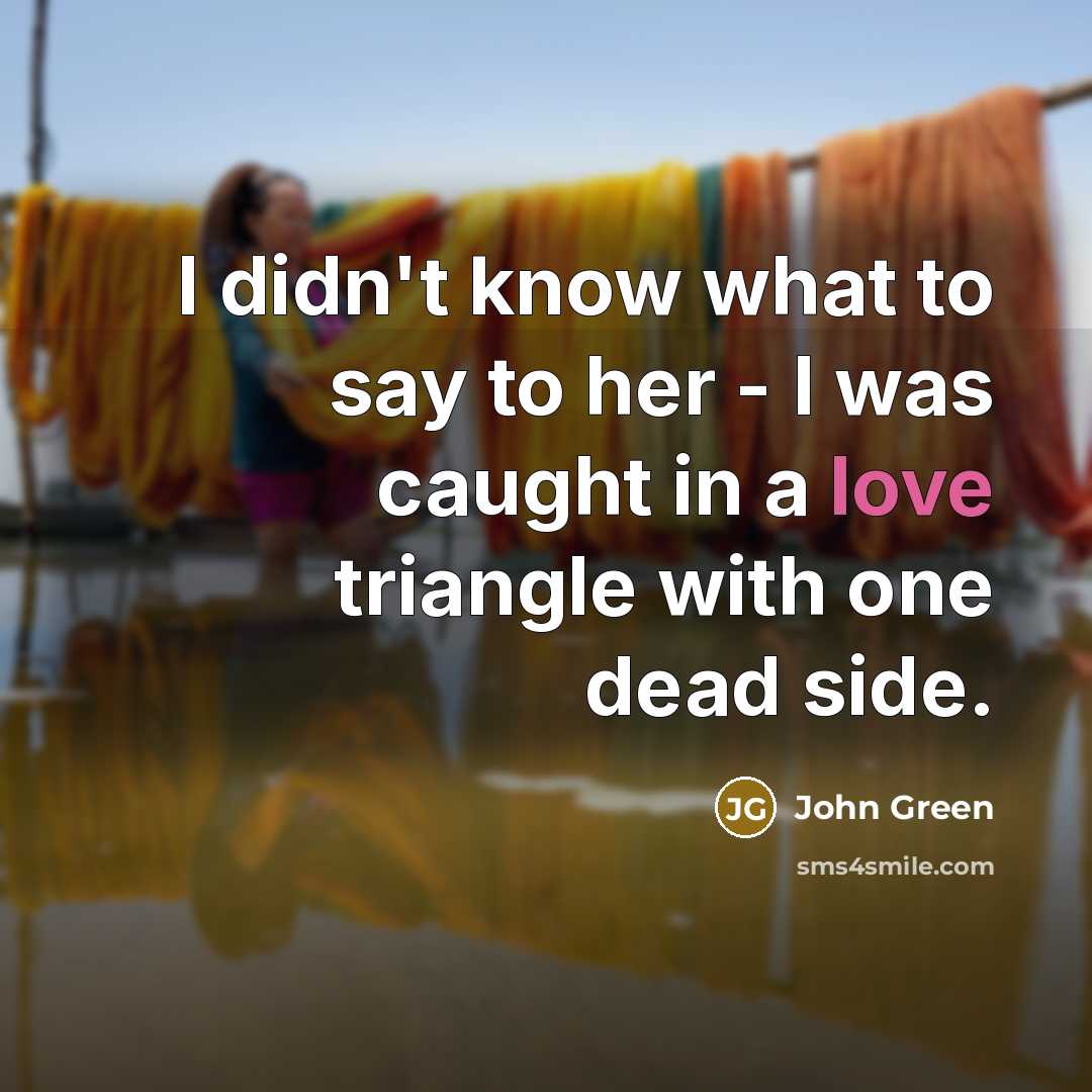 “I didn't know what to say to her - I…” quote by John Green
