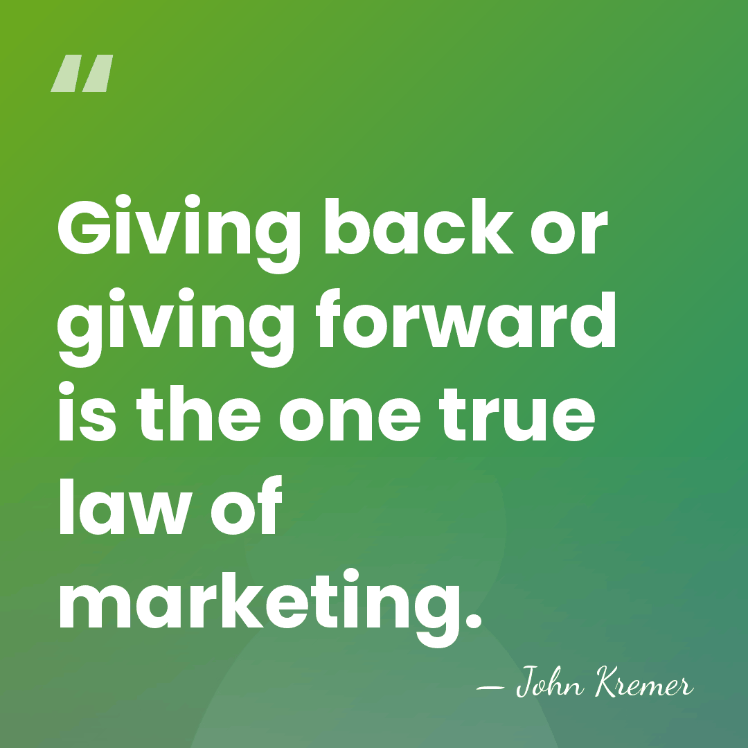 Giving back or giving forward is the one true law of marketing. - John Kremer