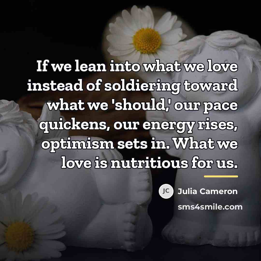 “If we lean into what we love instead of soldiering…” quote by Julia Cameron