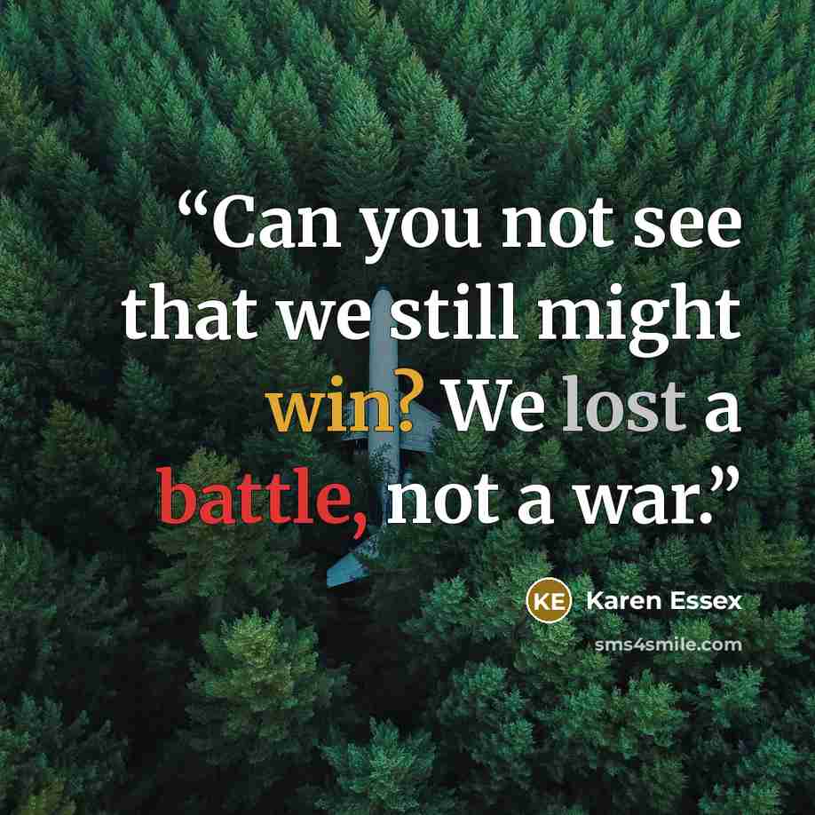 “Can you not see that we still might win? We lost a battle, not a war.” quote by Karen Essex
