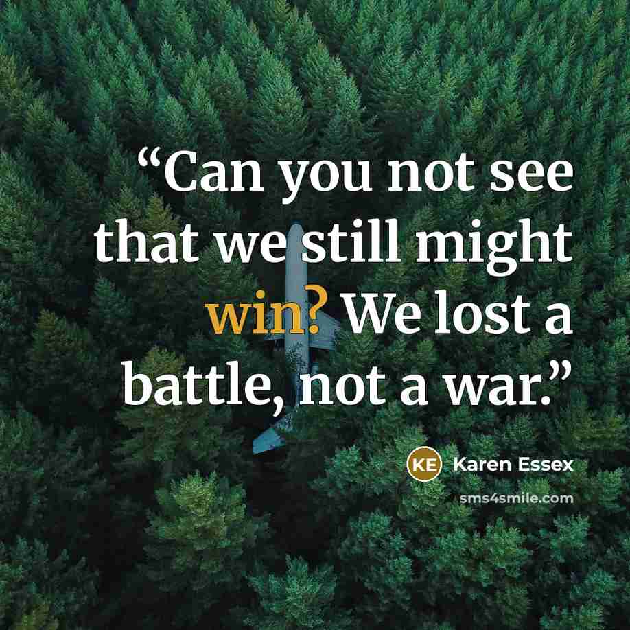 “Can you not see that we still might win? We lost a battle, not a war.” quote by Karen Essex