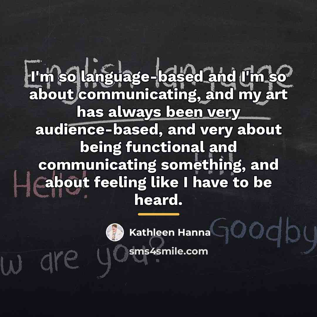 “I'm so language-based and I'm so about communicating, and my…” quote by Kathleen Hanna