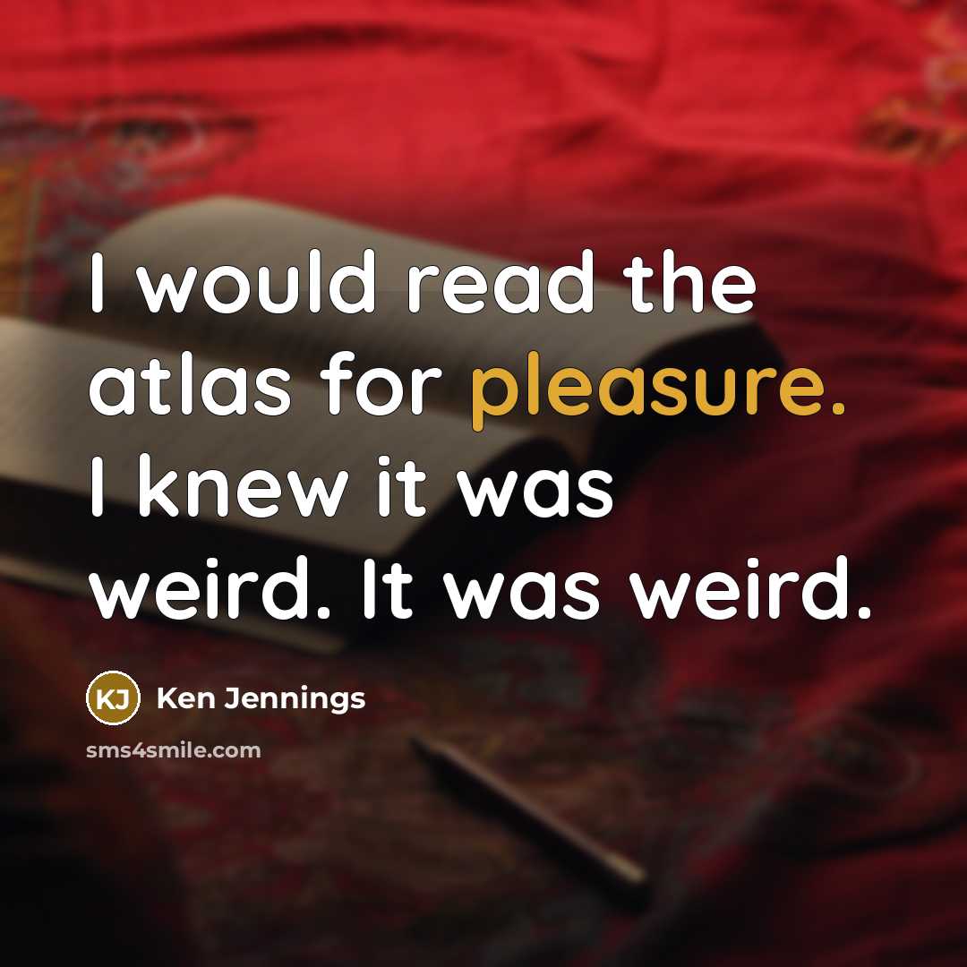 “I would read the atlas for pleasure. I knew it…” quote by Ken Jennings