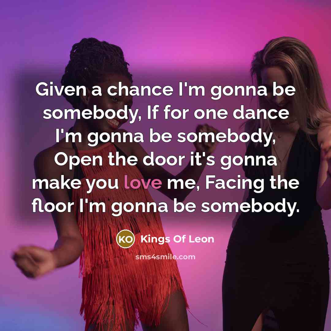 “Given a chance I'm gonna be somebody, If for one…” quote by Kings Of Leon