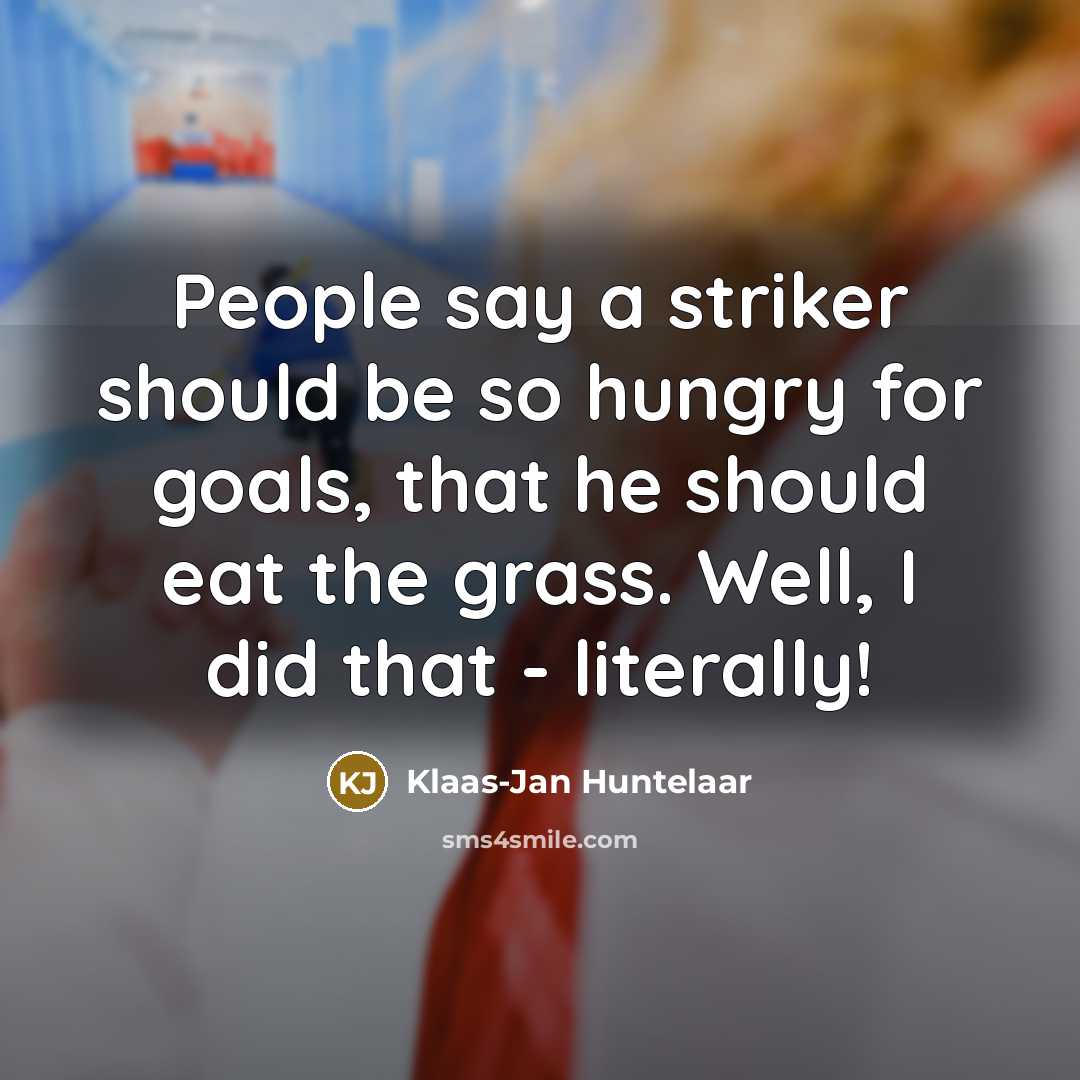 “People say a striker should be so hungry for goals,…” quote by Klaas-Jan Huntelaar
