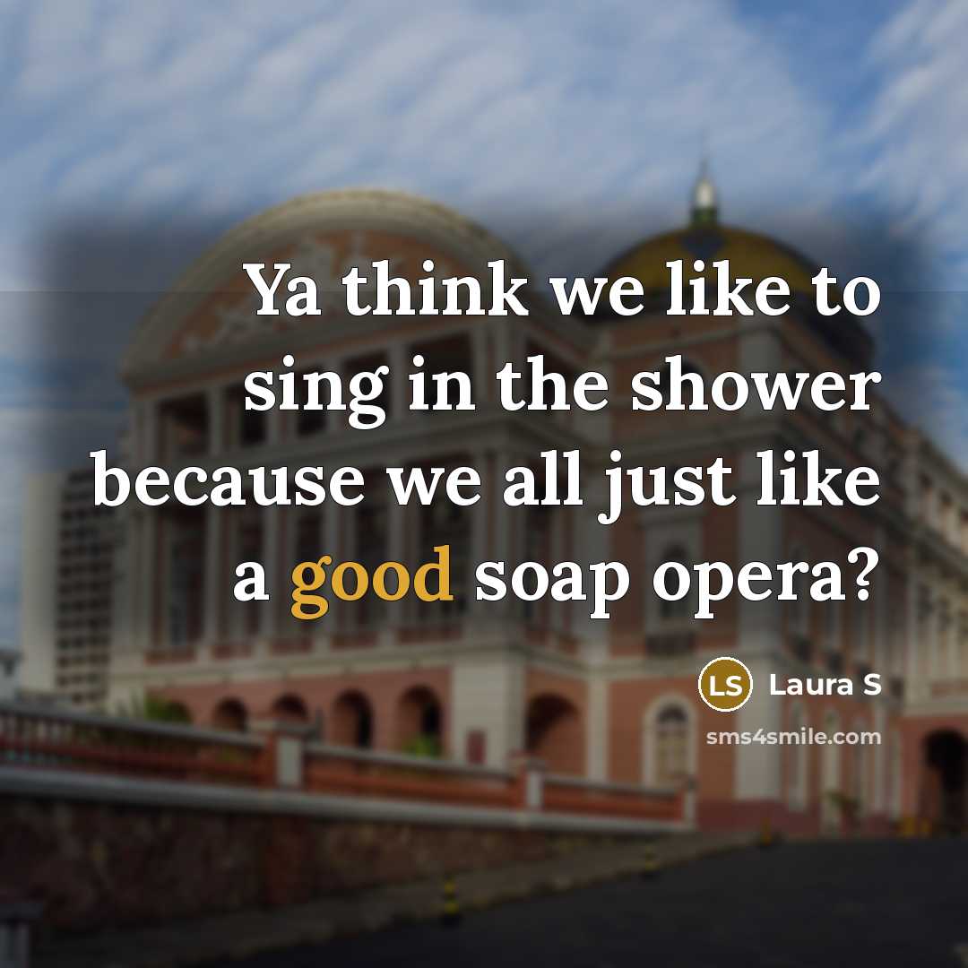 “Ya think we like to sing in the shower because…” quote by Laura S