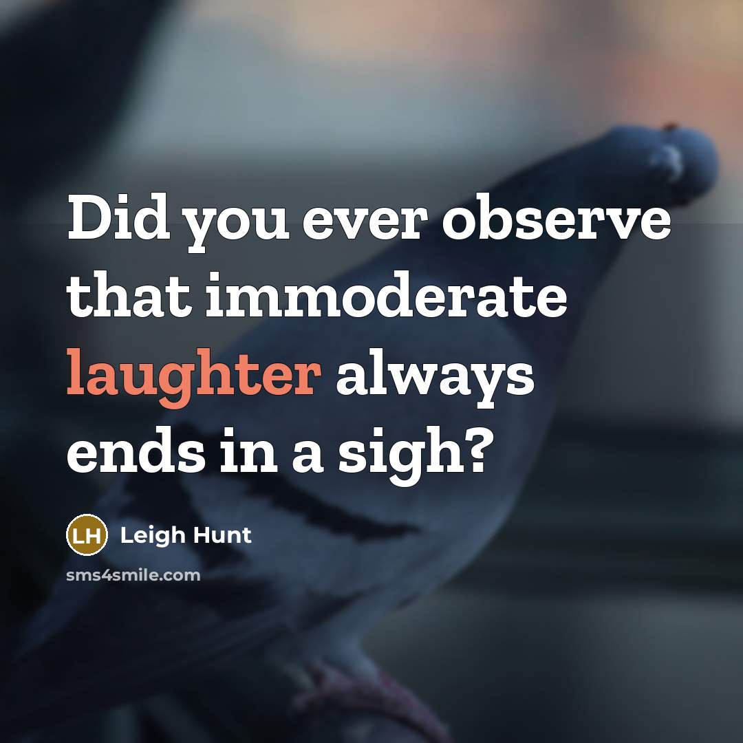 “Did you ever observe that immoderate laughter always ends in a sigh?” quote by Leigh Hunt