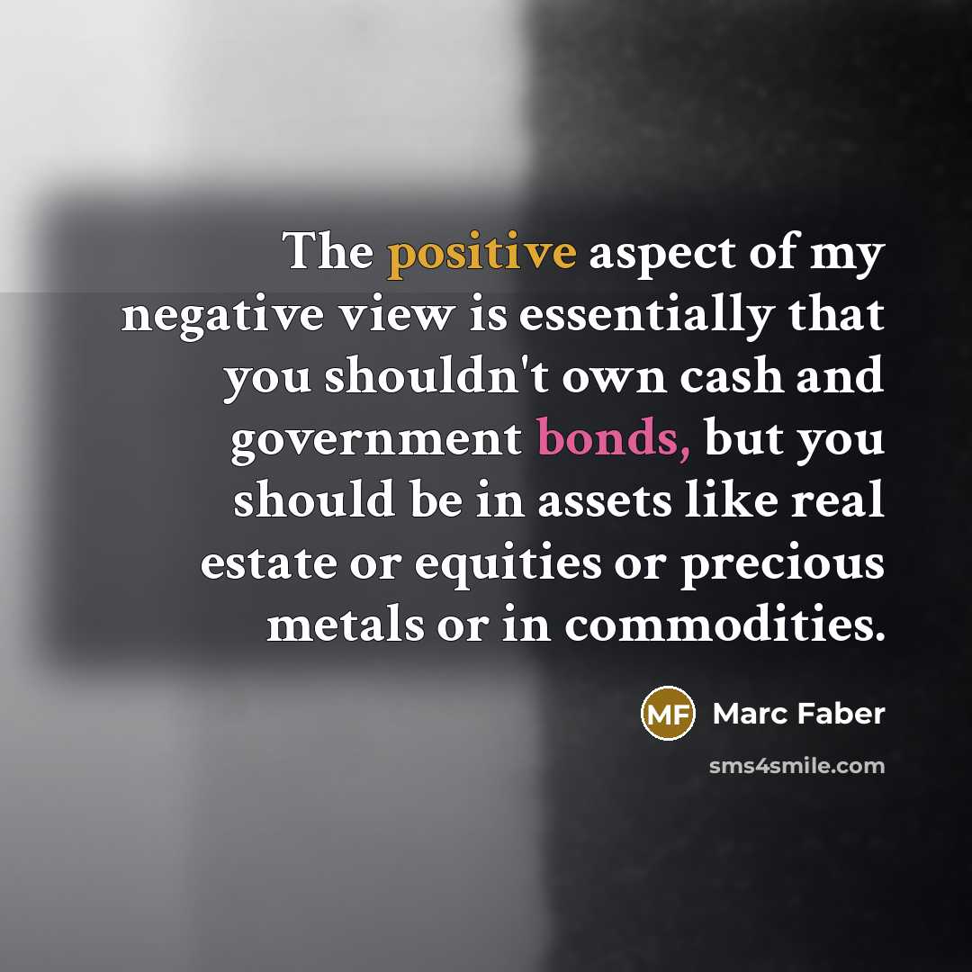 “The positive aspect of my negative view is essentially that…” quote by Marc Faber
