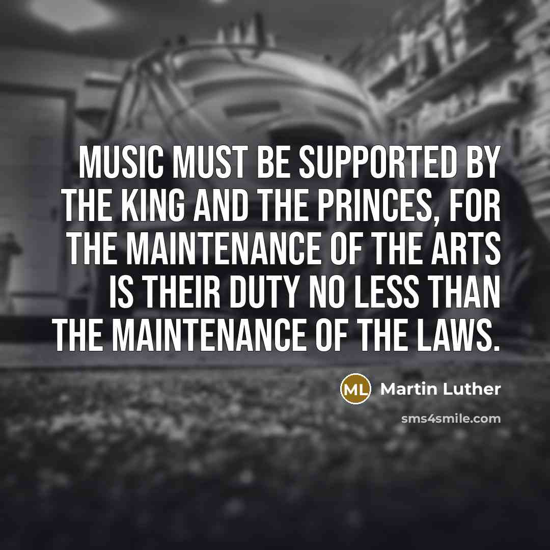 “Music must be supported by the king and the princes,…” quote by Martin Luther