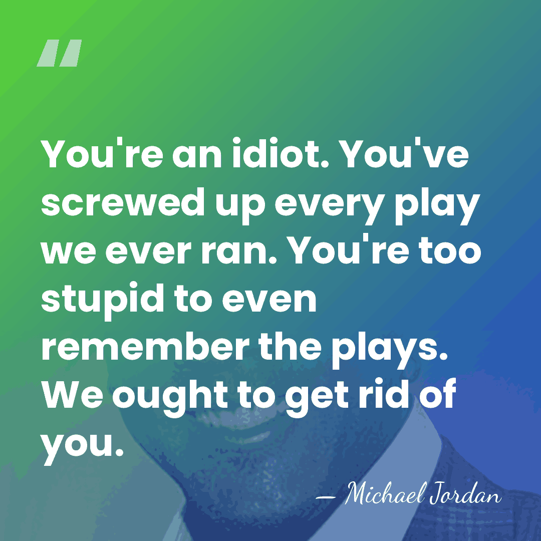 You're an idiot. You've screwed up every play we ever ran. You're&hellip; - Michael Jordan