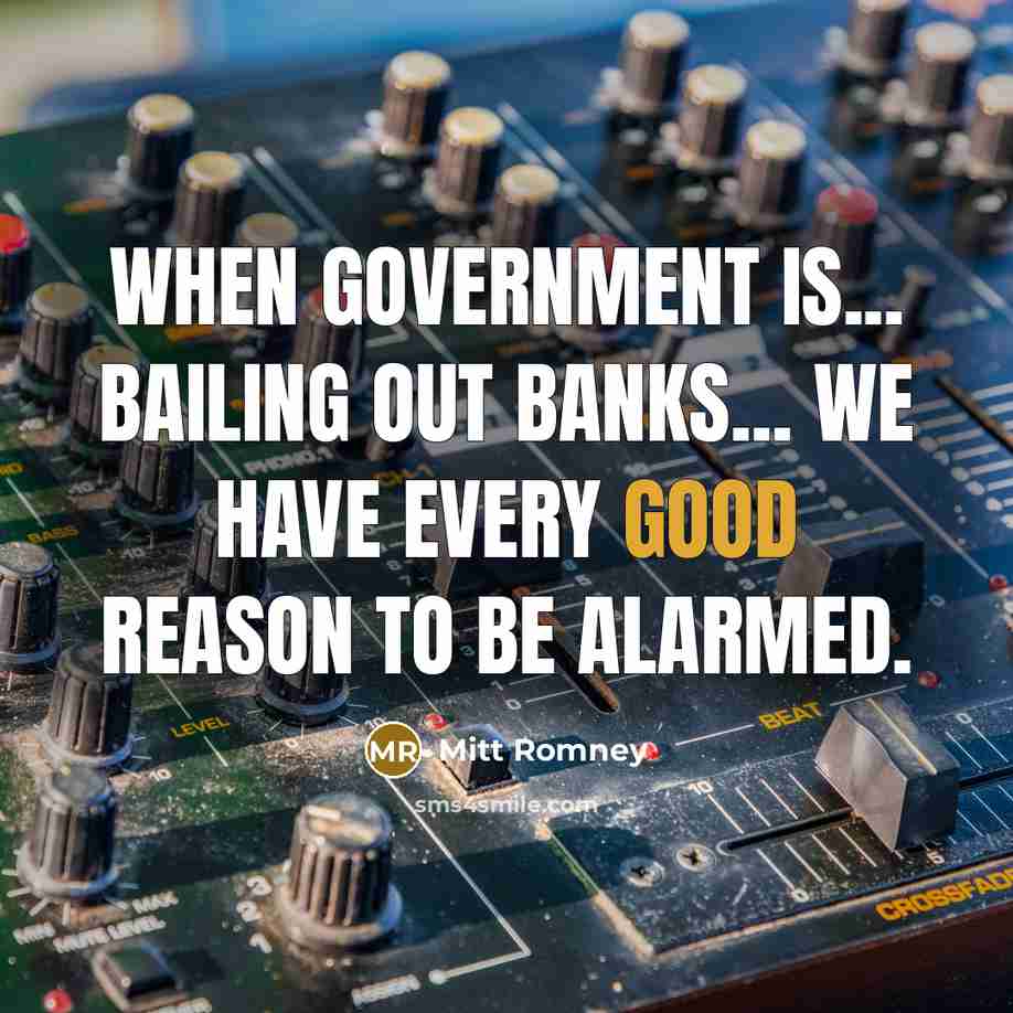 “When government is... bailing out banks... we have every good…” quote by Mitt Romney