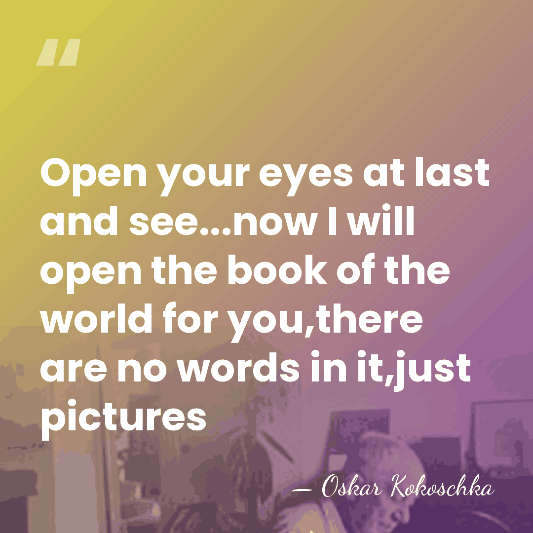 Open your eyes at last and see...now I will open the book&hellip; - Oskar Kokoschka
