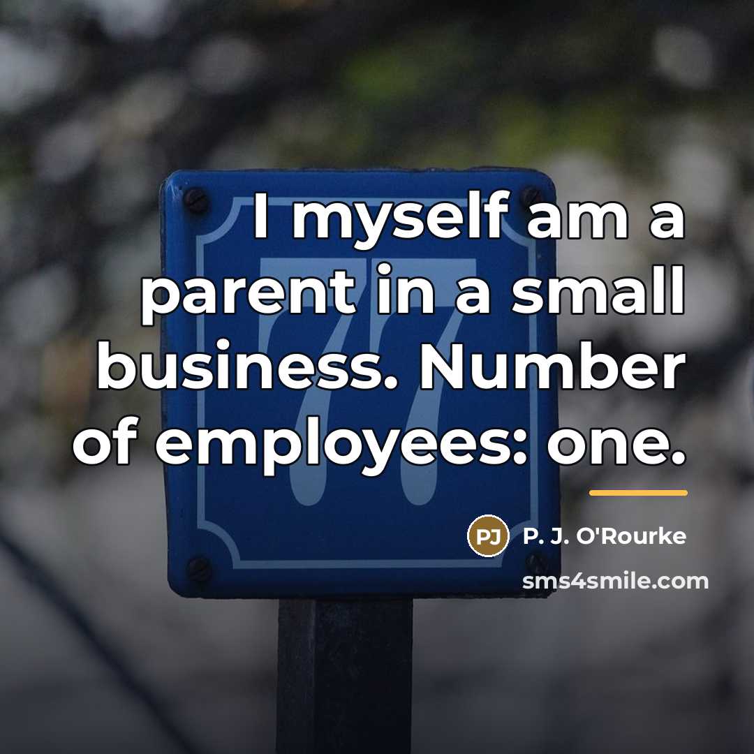 “I myself am a parent in a small business. Number…” quote by P. J. O'Rourke