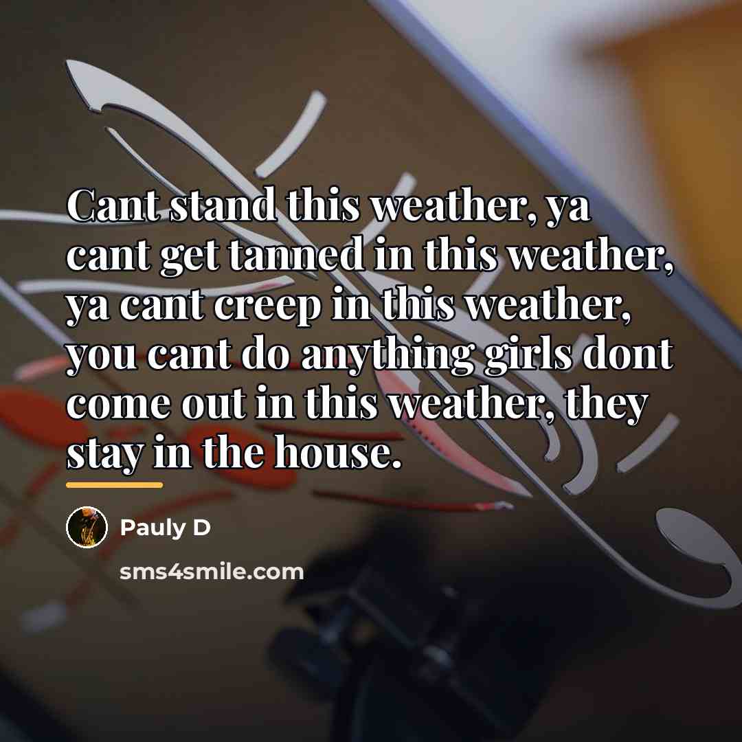 “Cant stand this weather, ya cant get tanned in this…” quote by Pauly D