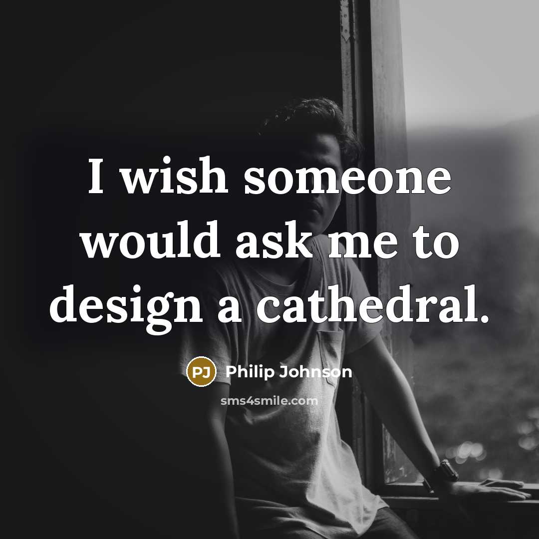 “I wish someone would ask me to design a cathedral.” quote by Philip Johnson
